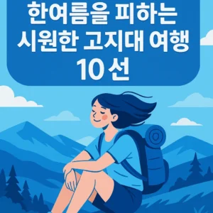 더위 피하는 고지대 여행 TOP 10 - 2025년 완벽 가이드