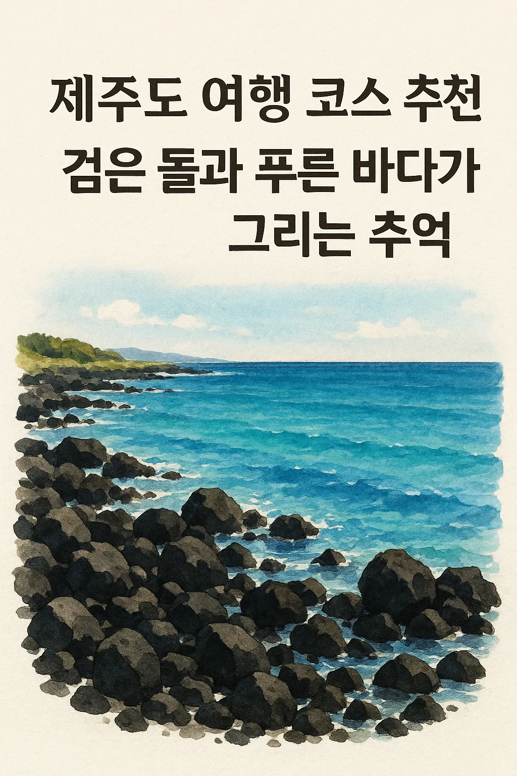 제주도 여행 코스 추천 - 검은 돌과 푸른 바다가 그리는 추억